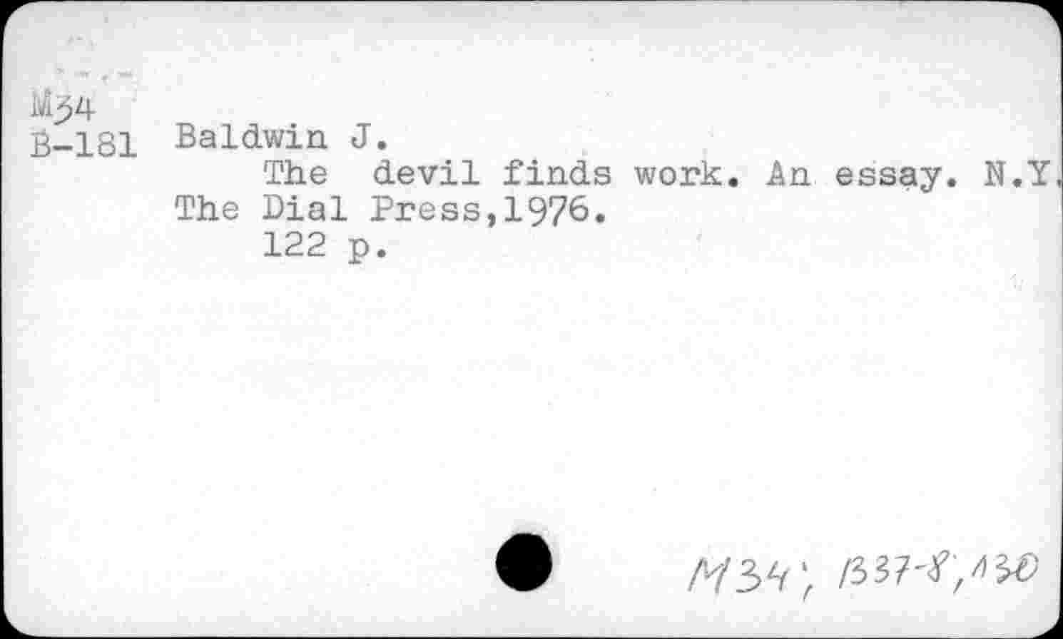 ﻿B-181 Baldwin J.
The devil finds work. An essay. N.Y The Dial Press,1976.
122 p.
